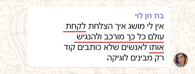 הודעה של בת חן לוי: אין לי מושג איך הצלחת לקחת עולם כל כך מורכב ולהנגיש אותו לאנשים שלא כותבים קוד רק מבינים לוגיקה