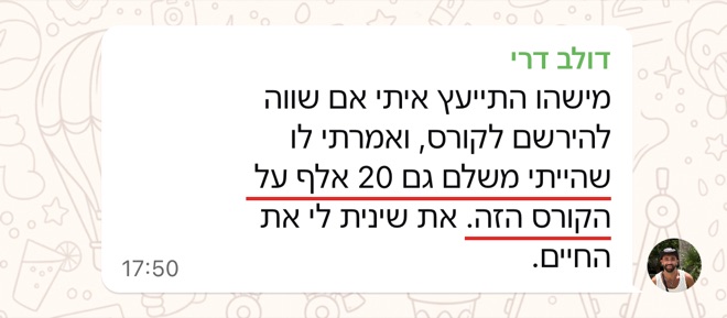 הודעה של דולב דרי: מישהו התייעץ איתי אם שווה להירשם לקורס, ואמרתי לו שהייתי משלם גם 20 אלף על הקורס הזה. את שינית לי את החיים.